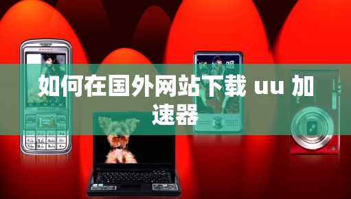 如何在国外网站下载 uu 加速器 如何在国外网站下载 uu 加速器