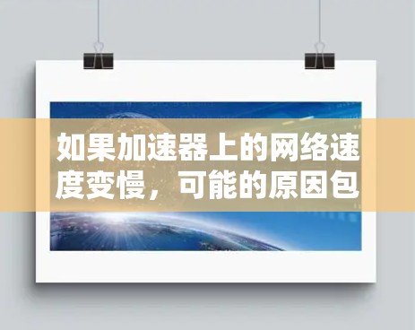 如果加速器上的网络速度变慢,可能的原因包括网络连接问题、加速器设置不当或加速器与服务器之间的连接问题。以下是一些可能的解决方案 如果加速器上的网络速度变慢,可能的原因包括网络连接问题、加速器设置不当或加速器与服务器之间的连接问题。以下是一些可能的解决方案