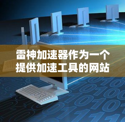 雷神加速器作为一个提供加速工具的网站,通常允许用户访问外部网站。您可以在下载工具后,直接访问需要加速的外部网站,但您需要注意访问安全性和合法途径 雷神加速器作为一个提供加速工具的网站,通常允许用户访问外部网站。您可以在下载工具后,直接访问需要加速的外部网站,但您需要注意访问安全性和合法途径