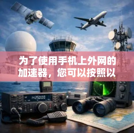 为了使用手机上外网的加速器,您可以按照以下步骤进行 为了使用手机上外网的加速器,您可以按照以下步骤进行
