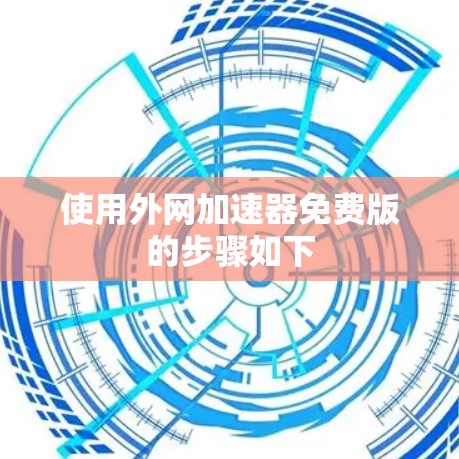 使用外网加速器免费版的步骤如下 使用外网加速器免费版的步骤如下
