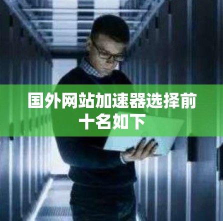 国外网站加速器选择前十名如下 国外网站加速器选择前十名如下