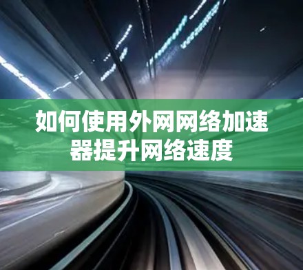 如何使用外网网络加速器提升网络速度 如何使用外网网络加速器提升网络速度
