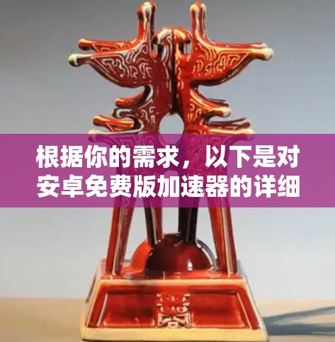 根据你的需求,以下是对安卓免费版加速器的详细介绍 根据你的需求,以下是对安卓免费版加速器的详细介绍