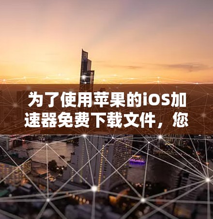 为了使用苹果的iOS加速器免费下载文件,您可以按照以下步骤操作 为了使用苹果的iOS加速器免费下载文件,您可以按照以下步骤操作