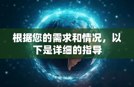 根据您的需求和情况,以下是详细的指导 根据您的需求和情况,以下是详细的指导
