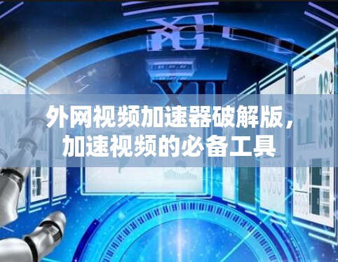 外网视频加速器破解版,加速视频的必备工具 外网视频加速器破解版,加速视频的必备工具