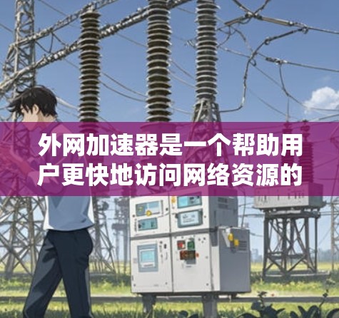 外网加速器是一个帮助用户更快地访问网络资源的工具。根据你的需求和使用场景,以下是一些推荐的外网加速器,涵盖功能和适用性 外网加速器是一个帮助用户更快地访问网络资源的工具。根据你的需求和使用场景,以下是一些推荐的外网加速器,涵盖功能和适用性
