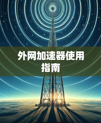 外网加速器使用指南 外网加速器使用指南