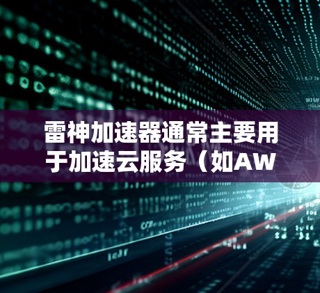 雷神加速器通常主要用于加速云服务(如AWS、Azure、阿里云等)内的HTTP或HTTPS请求,因此它本身不会挂外网。然而,如果你是在使用云加速服务时,可以考虑以下几种情况 雷神加速器通常主要用于加速云服务(如AWS、Azure、阿里云等)内的HTTP或HTTPS请求,因此它本身不会挂外网。然而,如果你是在使用云加速服务时,可以考虑以下几种情况