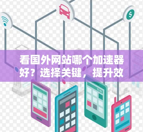 看国外网站哪个加速器好?选择关键,提升效率,助力通信发展 看国外网站哪个加速器好?选择关键,提升效率,助力通信发展