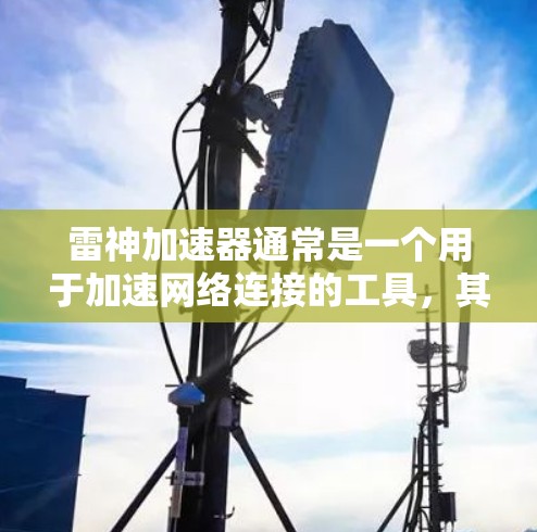 雷神加速器通常是一个用于加速网络连接的工具,其主要功能是提升网络速度。关于它是否能从外部网络中下载数据,需要根据其官方信息和使用限制来判断 雷神加速器通常是一个用于加速网络连接的工具,其主要功能是提升网络速度。关于它是否能从外部网络中下载数据,需要根据其官方信息和使用限制来判断