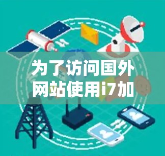 为了访问国外网站使用i7加速器,可以按照以下步骤操作 为了访问国外网站使用i7加速器,可以按照以下步骤操作