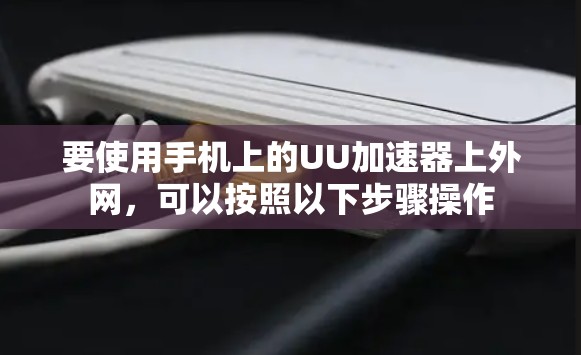 要使用手机上的UU加速器上外网,可以按照以下步骤操作 要使用手机上的UU加速器上外网,可以按照以下步骤操作