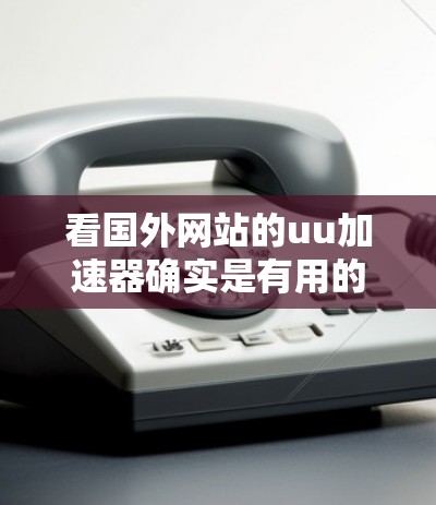 看国外网站的uu加速器确实是有用的,因为它可以帮助你优化网页加载速度,提升用户体验。uu加速器是一种专门针对国外网站设计的加速工具,可以帮助你将网页加载到更快,减少延迟,从而提升整体网页加载效率 看国外网站的uu加速器确实是有用的,因为它可以帮助你优化网页加载速度,提升用户体验。uu加速器是一种专门针对国外网站设计的加速工具,可以帮助你将网页加载到更快,减少延迟,从而提升整体网页加载效率