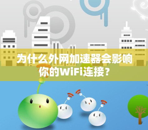 为什么外网加速器会影响你的WiFi连接? 为什么外网加速器会影响你的WiFi连接?