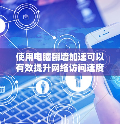 使用电脑翻墙加速可以有效提升网络访问速度,但由于网络连接不稳定或防火墙限制,效果往往不尽如人意。以下是一些步骤和技巧,帮助你优化电脑翻墙配置 使用电脑翻墙加速可以有效提升网络访问速度,但由于网络连接不稳定或防火墙限制,效果往往不尽如人意。以下是一些步骤和技巧,帮助你优化电脑翻墙配置