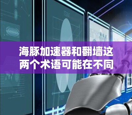海豚加速器和翻墙这两个术语可能在不同的上下文中使用,具体含义可能因上下文而异。以下是一些可能的解释 海豚加速器和翻墙这两个术语可能在不同的上下文中使用,具体含义可能因上下文而异。以下是一些可能的解释