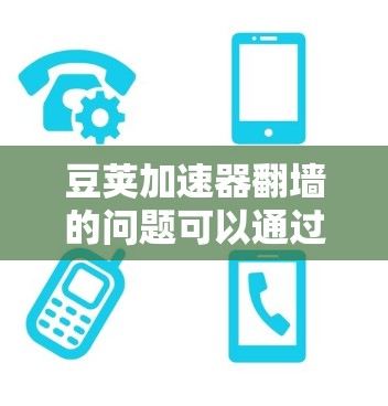 豆荚加速器翻墙的问题可以通过以下步骤逐步解决 豆荚加速器翻墙的问题可以通过以下步骤逐步解决