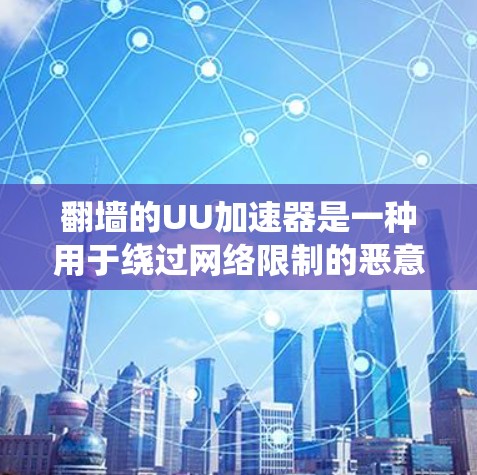 翻墙的UU加速器是一种用于绕过网络限制的恶意脚本工具,旨在加速网页访问。它们通过恶意脚本执行攻击,绕过防火墙或流量限制。以下是对该主题的详细说明 翻墙的UU加速器是一种用于绕过网络限制的恶意脚本工具,旨在加速网页访问。它们通过恶意脚本执行攻击,绕过防火墙或流量限制。以下是对该主题的详细说明