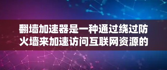 翻墙加速器是一种通过绕过防火墙来加速访问互联网资源的技术,旨在帮助用户更快地完成请求。以下是对该主题的详细分析和总结 翻墙加速器是一种通过绕过防火墙来加速访问互联网资源的技术,旨在帮助用户更快地完成请求。以下是对该主题的详细分析和总结