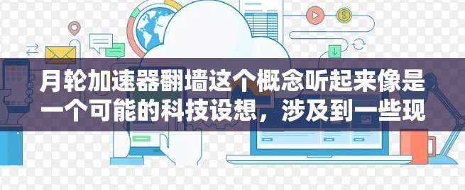 月轮加速器翻墙这个概念听起来像是一个可能的科技设想,涉及到一些现代科技和未来概念。以下是一些可能的解释和理解 月轮加速器翻墙这个概念听起来像是一个可能的科技设想,涉及到一些现代科技和未来概念。以下是一些可能的解释和理解