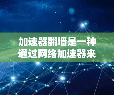 加速器翻墙是一种通过网络加速器来翻转流量,并将从本地服务器传输到云端加速器,从而提升网络性能的技术。以下是对加速器翻墙的详细解析 加速器翻墙是一种通过网络加速器来翻转流量,并将从本地服务器传输到云端加速器,从而提升网络性能的技术。以下是对加速器翻墙的详细解析