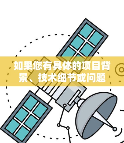 如果您有具体的项目背景、技术细节或问题,可以提供更多信息,我可以帮助您更好地理解和解决相关问题 如果您有具体的项目背景、技术细节或问题,可以提供更多信息,我可以帮助您更好地理解和解决相关问题