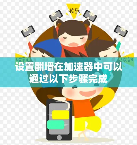 设置翻墙在加速器中可以通过以下步骤完成 设置翻墙在加速器中可以通过以下步骤完成