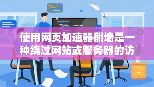 使用网页加速器翻墙是一种绕过网站或服务器的访问限制技术。以下是一步步的指南,帮助你理解和有效使用翻墙工具 使用网页加速器翻墙是一种绕过网站或服务器的访问限制技术。以下是一步步的指南,帮助你理解和有效使用翻墙工具