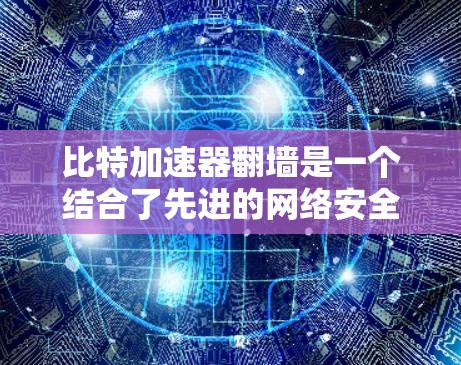 比特加速器翻墙是一个结合了先进的网络安全技术和数据传输优化的高科技产品。它通过高效的数据传输和安全的跨站脚本防护技术,提供了一种快速、可靠的数据传输解决方案。以下是关于比特加速器翻墙的详细解析 比特加速器翻墙是一个结合了先进的网络安全技术和数据传输优化的高科技产品。它通过高效的数据传输和安全的跨站脚本防护技术,提供了一种快速、可靠的数据传输解决方案。以下是关于比特加速器翻墙的详细解析