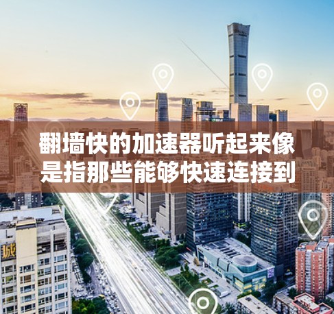 翻墙快的加速器听起来像是指那些能够快速连接到互联网的加速器,尤其是用于VPN(VPS)或云服务的加速器。以下是一些常见的翻墙快的加速器推荐,以及如何选择和使用它们 翻墙快的加速器听起来像是指那些能够快速连接到互联网的加速器,尤其是用于VPN(VPS)或云服务的加速器。以下是一些常见的翻墙快的加速器推荐,以及如何选择和使用它们