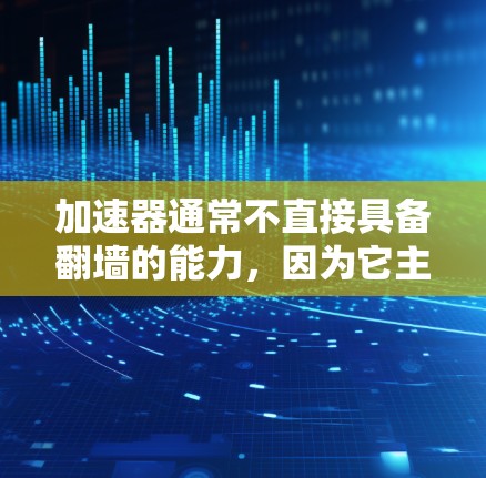 加速器通常不直接具备翻墙的能力,因为它主要通过提升网络连接速度来工作,而翻墙是通过网络墙 fence技术访问外部服务器的操作。以下是对这一问题的分步解释和总结 加速器通常不直接具备翻墙的能力,因为它主要通过提升网络连接速度来工作,而翻墙是通过网络墙 fence技术访问外部服务器的操作。以下是对这一问题的分步解释和总结