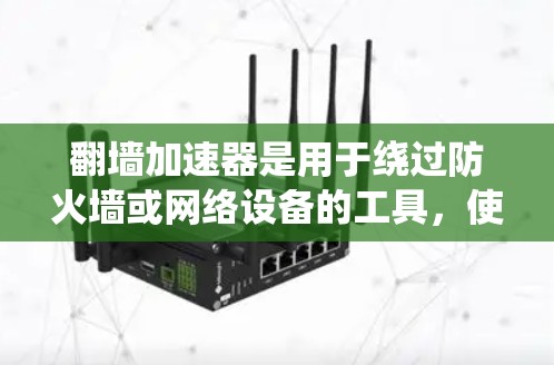 翻墙加速器是用于绕过防火墙或网络设备的工具,使用户能够访问互联网。以下是一些常用的翻墙加速器,并提供了一些使用方法 翻墙加速器是用于绕过防火墙或网络设备的工具,使用户能够访问互联网。以下是一些常用的翻墙加速器,并提供了一些使用方法