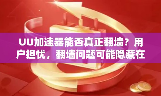 UU加速器能否真正翻墙?用户担忧,翻墙问题可能隐藏在隐藏角落 UU加速器能否真正翻墙?用户担忧,翻墙问题可能隐藏在隐藏角落