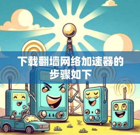 下载翻墙网络加速器的步骤如下 下载翻墙网络加速器的步骤如下