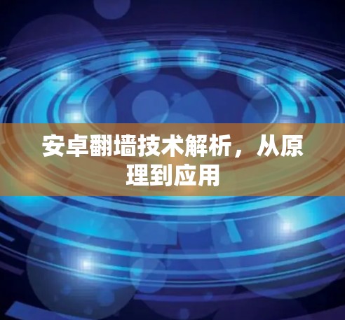 安卓翻墙技术解析,从原理到应用 安卓翻墙技术解析,从原理到应用