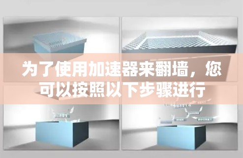 为了使用加速器来翻墙,您可以按照以下步骤进行 为了使用加速器来翻墙,您可以按照以下步骤进行