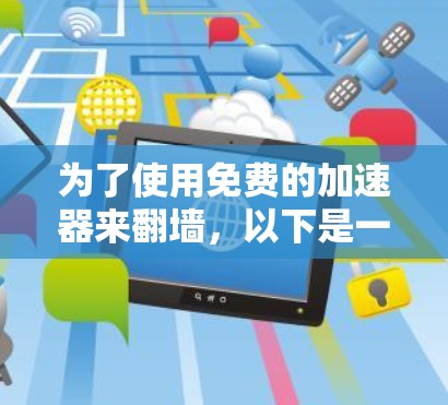 为了使用免费的加速器来翻墙,以下是一个清晰的步骤指南 为了使用免费的加速器来翻墙,以下是一个清晰的步骤指南