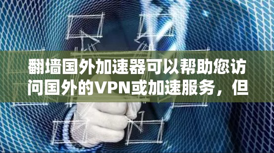 翻墙国外加速器可以帮助您访问国外的VPN或加速服务,但需要注意以下几点 翻墙国外加速器可以帮助您访问国外的VPN或加速服务,但需要注意以下几点