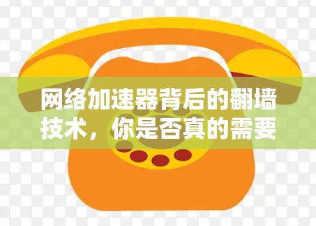 网络加速器背后的翻墙技术,你是否真的需要翻墙? 网络加速器背后的翻墙技术,你是否真的需要翻墙?