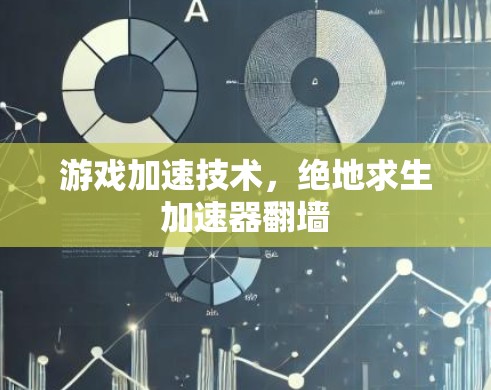游戏加速技术,绝地求生加速器翻墙 游戏加速技术,绝地求生加速器翻墙
