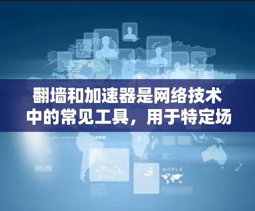 翻墙和加速器是网络技术中的常见工具,用于特定场景下的网络连接和数据传输优化。以下是一些关于翻墙和加速器的通用知识,帮助你更好地理解这些概念 翻墙和加速器是网络技术中的常见工具,用于特定场景下的网络连接和数据传输优化。以下是一些关于翻墙和加速器的通用知识,帮助你更好地理解这些概念
