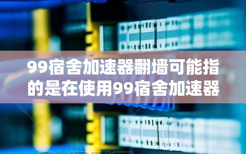 99宿舍加速器翻墙可能指的是在使用99宿舍加速器下载游戏时遇到了翻墙问题,即下载过程中出现了无法访问服务器的情况。以下是一些建议,帮助你解决这一问题 99宿舍加速器翻墙可能指的是在使用99宿舍加速器下载游戏时遇到了翻墙问题,即下载过程中出现了无法访问服务器的情况。以下是一些建议,帮助你解决这一问题