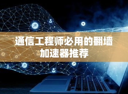 通信工程师必用的翻墙加速器推荐 通信工程师必用的翻墙加速器推荐