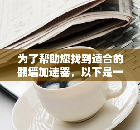 为了帮助您找到适合的翻墙加速器,以下是一些步骤性的建议 为了帮助您找到适合的翻墙加速器,以下是一些步骤性的建议
