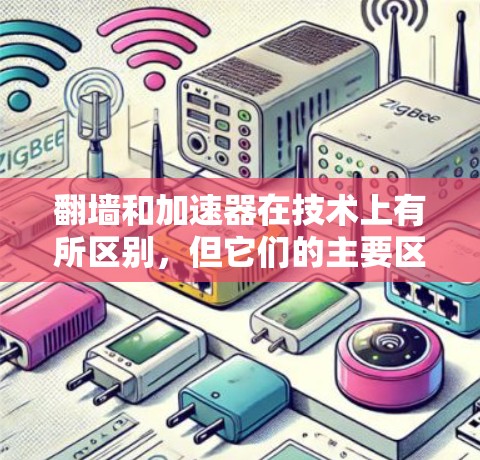 翻墙和加速器在技术上有所区别，但它们的主要区别在于它们的目的、功能和使用场景。以下是它们的主要区别