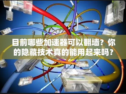 目前哪些加速器可以翻墙?你的隐藏技术真的能用起来吗? 目前哪些加速器可以翻墙?你的隐藏技术真的能用起来吗?