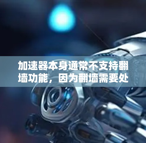 加速器本身通常不支持翻墙功能,因为翻墙需要处理图片和动态脚本,而加速器主要处理文本和链接。以下是一些可能的解决方案 加速器本身通常不支持翻墙功能,因为翻墙需要处理图片和动态脚本,而加速器主要处理文本和链接。以下是一些可能的解决方案