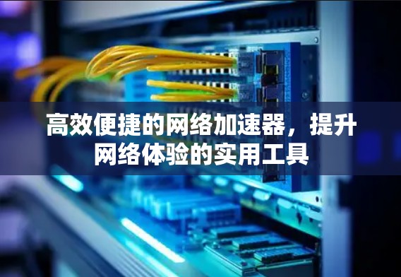 高效便捷的网络加速器,提升网络体验的实用工具 高效便捷的网络加速器,提升网络体验的实用工具
